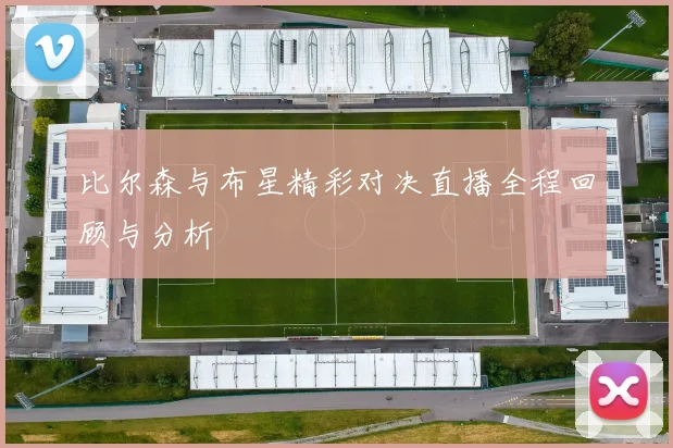 比尔森与布星精彩对决直播全程回顾与分析