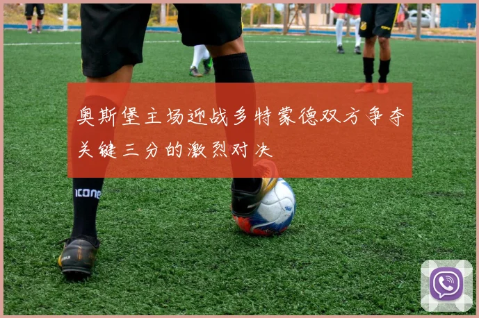 奥斯堡主场迎战多特蒙德双方争夺关键三分的激烈对决