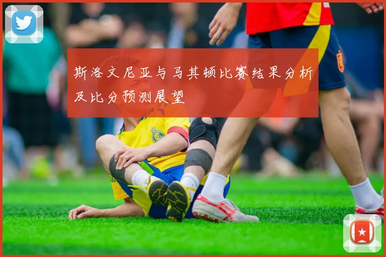 斯洛文尼亚与马其顿比赛结果分析及比分预测展望